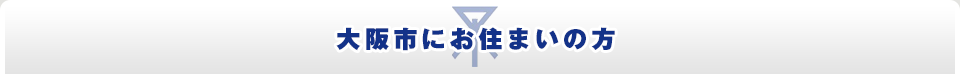 大阪市にお住まいの方